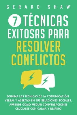 7 técnicas exitosas para resolver conflictos: Domina las técnicas de la comunicación verbal y asertiva en tus relaciones sociales. Aprende cómo mediar by Shaw, Gerard