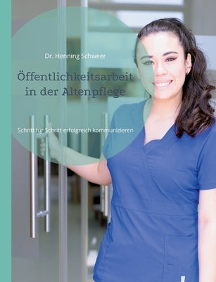 Öffentlichkeitsarbeit in der Altenpflege: Schritt für Schritt erfolgreich kommunizieren by Schweer, Henning