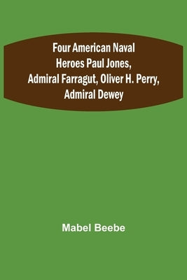 Four American Naval Heroes Paul Jones, Admiral Farragut, Oliver H. Perry, Admiral Dewey by Beebe, Mabel
