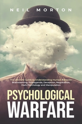 Psychological Warfare: The Ultimate Guide to Understanding Human Behavior, Brainwashing, Propaganda, Deception, Negotiation, Dark Psychology, by Morton, Neil