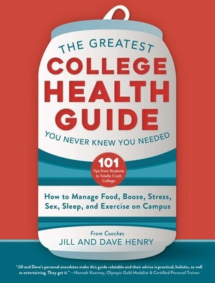 The Greatest College Health Guide You Never Knew You Needed: How to Manage Food, Booze, Stress, Sex, Sleep, and Exercise on Campus by Henry, Jill