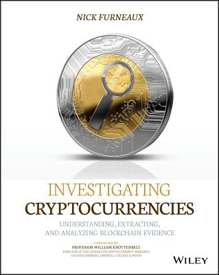 Investigating Cryptocurrencies: Understanding, Extracting, and Analyzing Blockchain Evidence by Furneaux, Nick