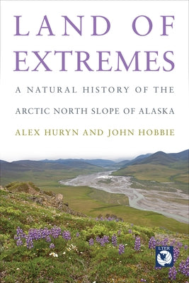 Land of Extremes: A Natural History of the Arctic North Slope of Alaska by Huryn, Alex