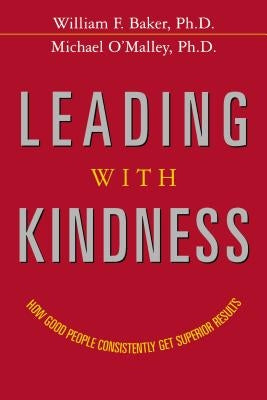 Leading with Kindness: How Good People Consistently Get Superior Results by Baker, William