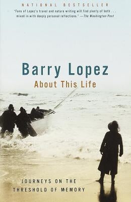 About This Life: Journeys on the Threshold of Memory by Lopez, Barry