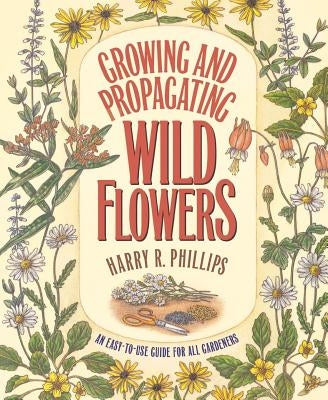 Growing and Propagating Wild Flowers by Phillips, Harry R.