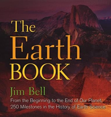 The Earth Book: From the Beginning to the End of Our Planet, 250 Milestones in the History of Earth Science by Bell, Jim