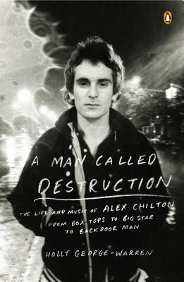 A Man Called Destruction: The Life and Music of Alex Chilton, from Box Tops to Big Star to Backdoor Man by George-Warren, Holly