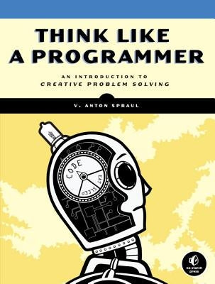 Think Like a Programmer: An Introduction to Creative Problem Solving by Spraul, V. Anton