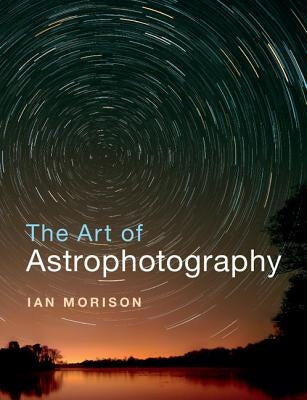The Art of Astrophotography by Morison, Ian