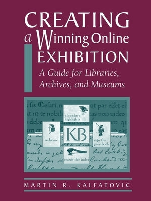 Creating a Winning Online Exhibit by Kalfatovic, Martin R.