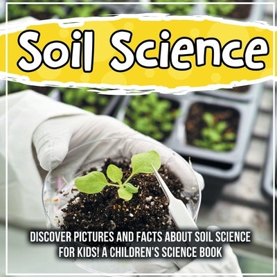 Soil Science: Discover Pictures and Facts About Soil Science For Kids! A Children's Science Book by Kids, Bold