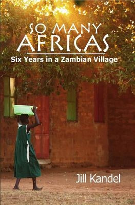 So Many Africas: Six Years in a Zambian Village by Kandel, Jill