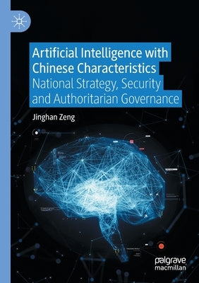 Artificial Intelligence with Chinese Characteristics: National Strategy, Security and Authoritarian Governance by Zeng, Jinghan