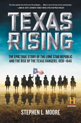 Texas Rising: The Epic True Story of the Lone Star Republic and the Rise of the Texas Rangers, 1836-1846 by Moore, Stephen L.