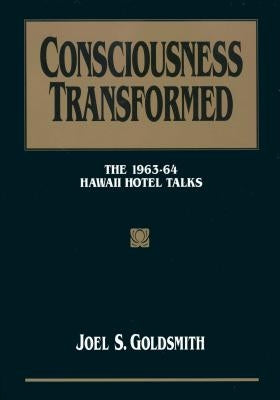 Consciousness Transformed: The 1963-64 Hawaii Hotel Talks by Goldsmith, Joel S.