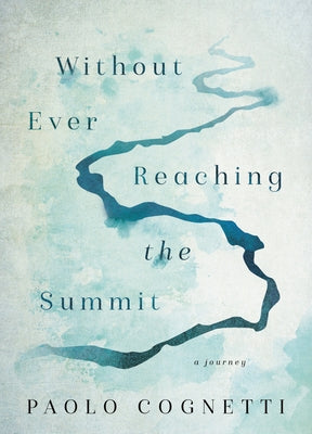Without Ever Reaching the Summit: A Journey by Cognetti, Paolo
