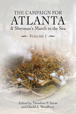 The Campaign for Atlanta & Sherman's March to the Sea: Volume 1 by Savas, Theodore P.