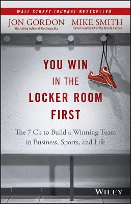 You Win in the Locker Room First: The 7 C's to Build a Winning Team in Business, Sports, and Life by Smith, Mike