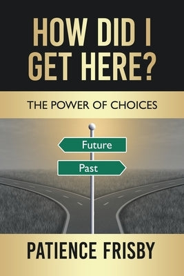 How Did I Get Here?: The Power of Choices by Frisby, Patience