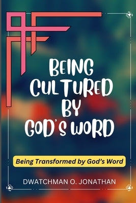 Being Cultured by God's Word: Being Transformed by God's Word by Jonathan, Dwatchman O.