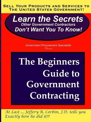 The Beginners Guide to Government Contracting by Corbin, Jeffery