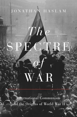 The Spectre of War: International Communism and the Origins of World War II by Haslam, Jonathan