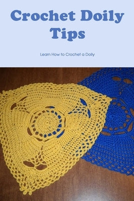 Crochet Doily Tips: Learn How to Crochet a Doily: Crochet Doily Guide by Smith, Timothy