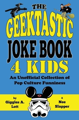 The Geektastic Joke Book 4 Kids: An Unofficial Collection of Pop Culture Funniness by Nee Slapper, Giggles a. Lott and