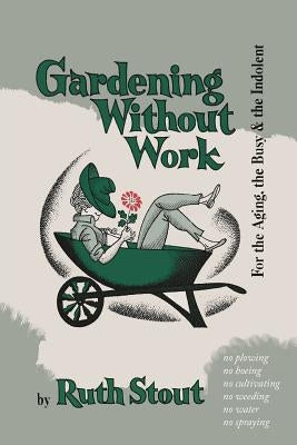 Gardening Without Work: For the Aging, the Busy, and the Indolent by Stout, Ruth