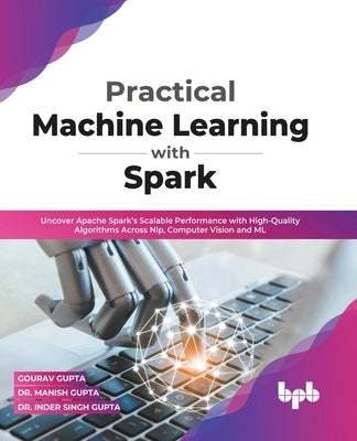 Practical Machine Learning with Spark: Uncover Apache Spark's Scalable Performance with High-Quality Algorithms Across NLP, Computer Vision and ML (En by Gupta, Gourav