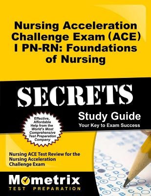 Nursing Acceleration Challenge Exam (Ace) I Pn-Rn: Foundations of Nursing Secrets Study Guide: Nursing Ace Test Review for the Nursing Acceleration Ch by Nursing Ace Exam Secrets Test Prep