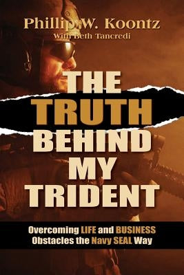 The Truth Behind My Trident: Overcoming Life and Business Obstacles the Navy SEAL Way by Tancredi, Beth