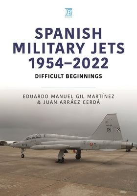 Spanish Military Jets 1954-2022: Difficult Beginnings by Gil Mart&#237;nez, Eduardo Manuel