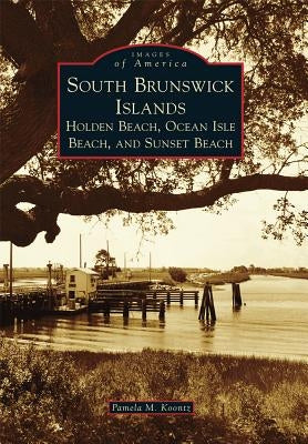 South Brunswick Islands: Holden Beach, Ocean Isle Beach, and Sunset Beach by Koontz, Pamela M.