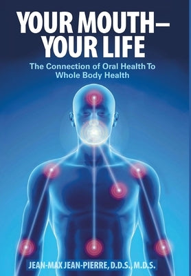 Your Mouth - Your Life: The Connection of Oral Health To Whole Body Health by Jean-Pierre, Mds