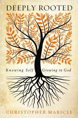 Deeply Rooted: Knowing Self, Growing in God by Maricle, Christopher