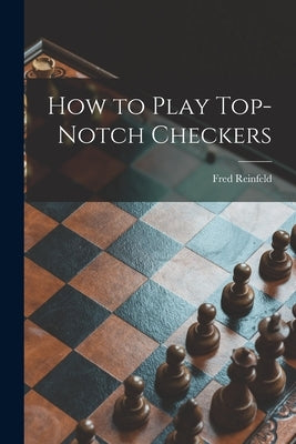 How to Play Top-notch Checkers by Reinfeld, Fred 1910-1964