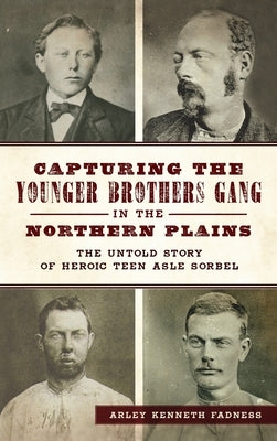 Capturing the Younger Brothers Gang in the Northern Plains: The Untold Story of Heroic Teen Asle Sorbel by Fadness, Arley Kenneth