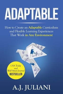 Adaptable: How to Create an Adaptable Curriculum and Flexible Learning Experiences That Work in Any Environment by Juliani, Aj