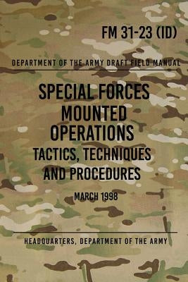 FM 31-23 Special Forces Mounted Operations Tactics, Techniques and Procedures: Initial Draft - March 1998 by The Army, Headquarters Department of