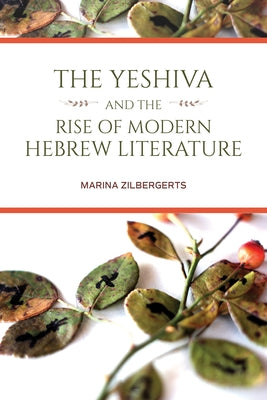 The Yeshiva and the Rise of Modern Hebrew Literature by Zilbergerts, Marina