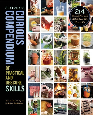 Storey's Curious Compendium of Practical and Obscure Skills: 214 Things You Can Actually Learn How to Do by How-To Experts at Storey Publishing