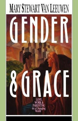 Gender & Grace: Love, Work & Parenting in a Changing World by Van Leeuwen, Mary Stewart