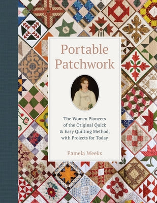 Portable Patchwork: The Women Pioneers of the Original Quick & Easy Quilting Method, with Projects for Today by Weeks, Pamela