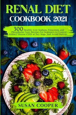 Renal Diet Cookbook: 300 Healthy Low Sodium, Potassium, and Phosphorus Tasty Recipes for Beginners to Control Kidney Disease (CKD) at Any S by Cooper, Susan