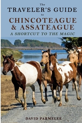 The Traveler's Guide to Chincoteague and Assateague: A Shortcut to the Magic by Parmelee, David