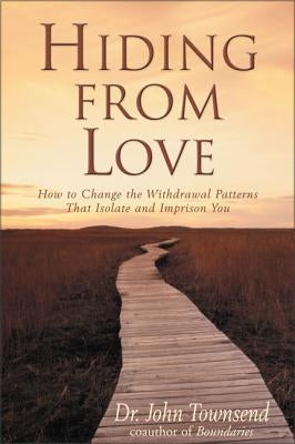 Hiding from Love: How to Change the Withdrawal Patterns That Isolate and Imprison You by Townsend, John