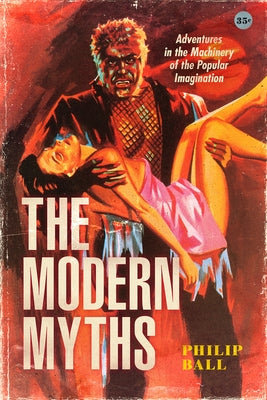 The Modern Myths: Adventures in the Machinery of the Popular Imagination by Ball, Philip
