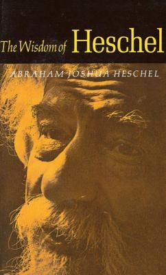 The Wisdom of Heschel by Heschel, Abraham Joshua